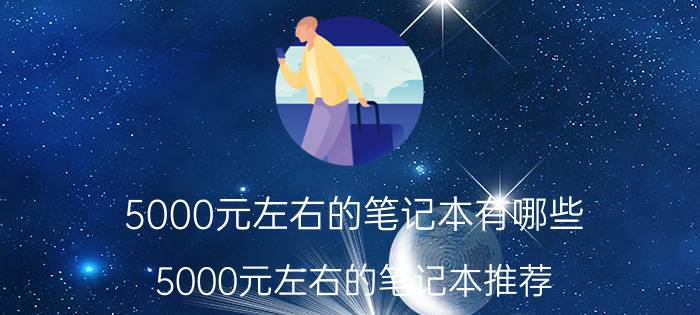 5000元左右的笔记本有哪些 5000元左右的笔记本推荐